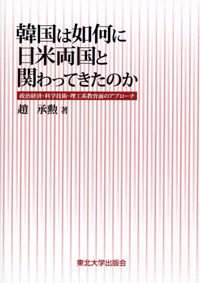 韓国は如何に日米両国と関わってきたのか―政治経済・科学技術・理工系教育面のアプローチ―