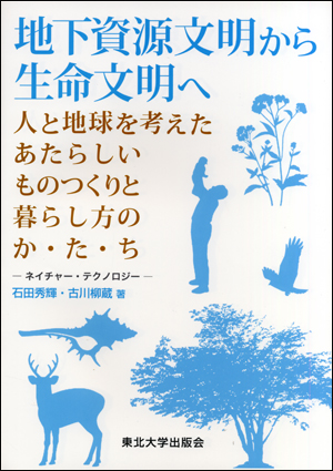 地下資源文明から生命文明へ　人と地球を考えたあたらしいものつくりと暮らし方のか・た・ち―ネイチャー・テクノロジー