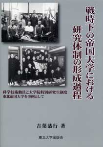 戦時下の帝国大学における研究体制の形成過程―科学技術動員と大学院特別研究生制度　東北帝国大学を事例として